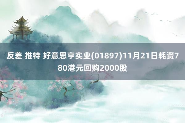 反差 推特 好意思亨实业(01897)11月21日耗资780港元回购2000股