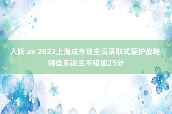 人妖 av 2022上海成东谈主高录取式爱护战略 哪些东谈主不错加25分