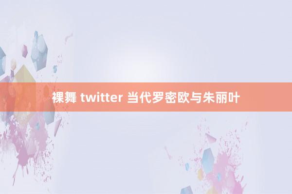 裸舞 twitter 当代罗密欧与朱丽叶