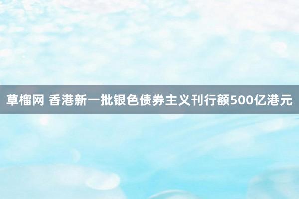 草榴网 香港新一批银色债券主义刊行额500亿港元